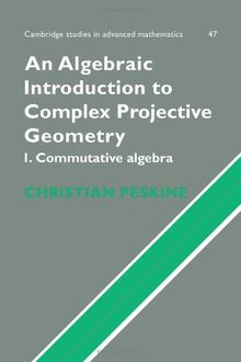An Algebraic Introduction to Complex Projective Geometry: Commutative Algebra (Cambridge Studies in Advanced Mathematics, Band 47)