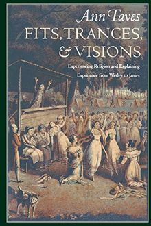 Fits, Trances, and Visions: experiencing religion and explaining experience from Wesley to James
