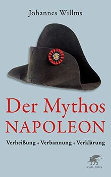 Der Mythos Napoleon: Verheißung, Verbannung, Verklärung