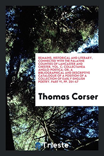 Remains, Historical and Literary, Connected with the Palatine Counties of Lancaster and Chester, Vol. C; Collectanea Anglo-Poetica: Or, a ... of Early English Poetry. Part VI, pp. 251-47