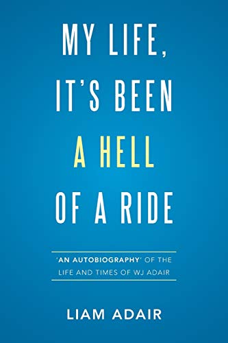 My Life, It’s Been a Hell of a Ride: 'An Autobiography' of the Life and Times of WJ Adair