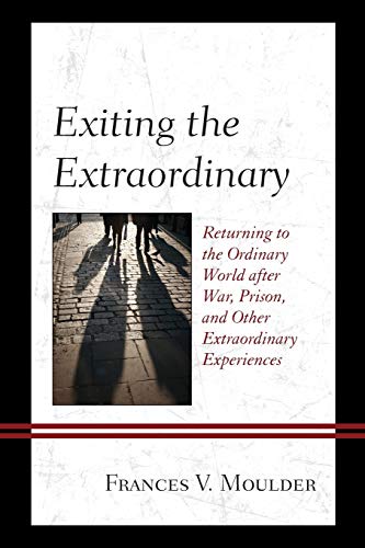 Exiting the Extraordinary: Returning to the Ordinary World after War, Prison, and Other Extraordinary Experiences