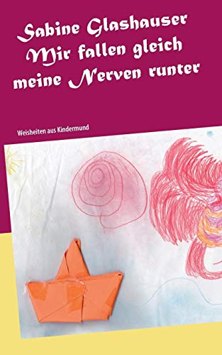 Mir fallen gleich meine Nerven runter: Weisheiten aus Kindermund