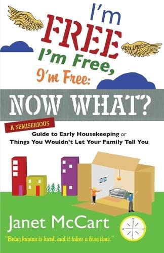 I'm Free, I'm Free, I'm Free: Now What?: A Semiserious Guide to Early Housekeeping, or Things You Wouldn't Let Your Family Tell You