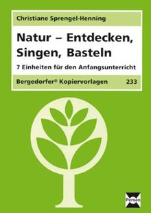 Natur - Entdecken, Singen, Basteln: 7 Einheiten für den Anfangsunterricht (1. und 2. Klasse)