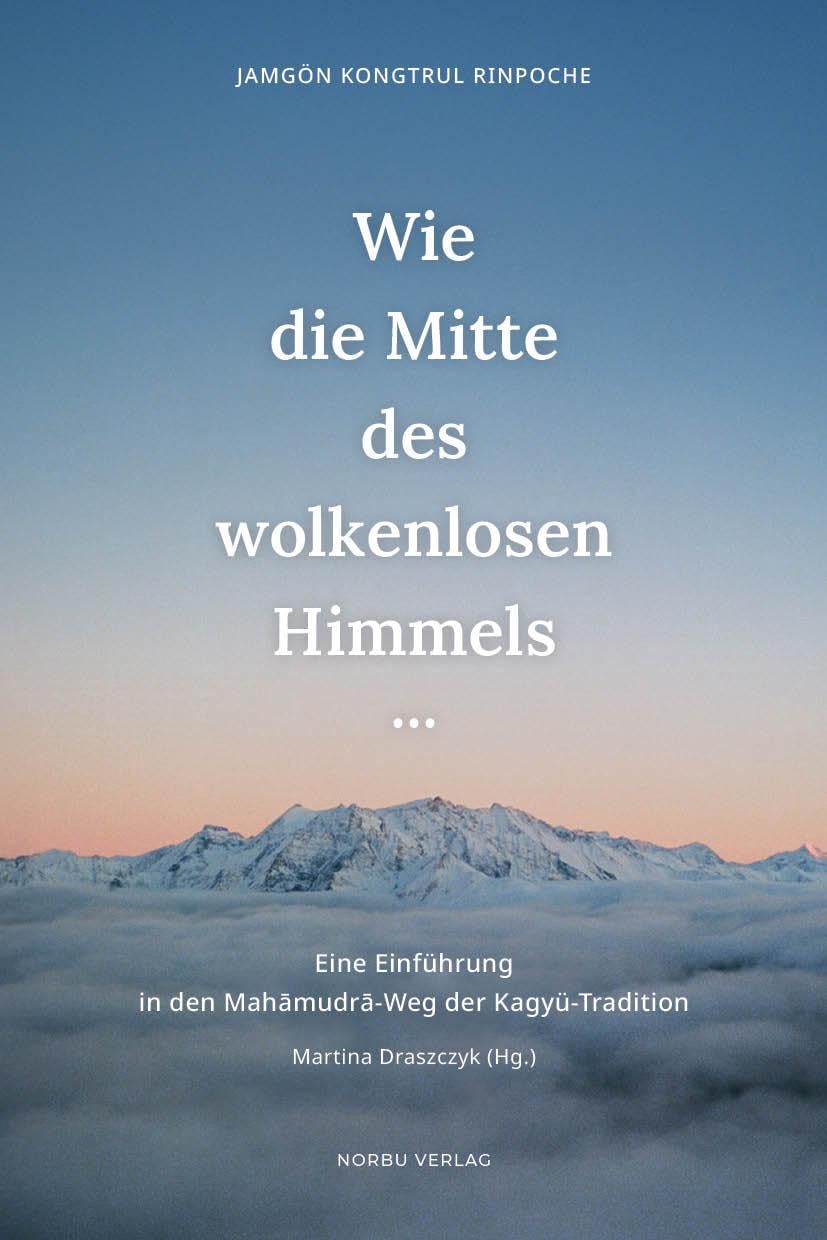 Wie die Mitte des wolkenlosen Himmels...: Eine Einführung in den Mahāmudrā-Weg der Kagyü-Tradition: Eine Einführung in den Mah¿mudr¿-Weg der Kagyü-Tradition