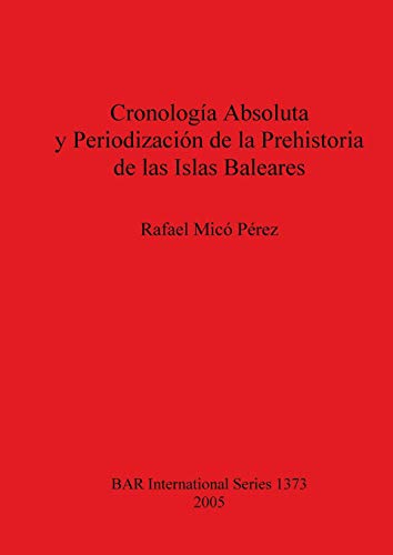 Cronología Absoluta y Periodización de la Prehistoria de las Islas Baleares (British Archaeological Reports, Band 1373)