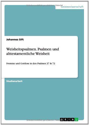 Weisheitspsalmen. Psalmen und alttestamentliche Weisheit: Fromme und Gottlose in den Psalmen 37 & 73