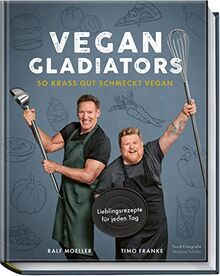 Vegan Gladiators: So krass gut schmeckt vegan: So krass gut schmeckt vegan - Lieblingsrezepte für jeden Tag