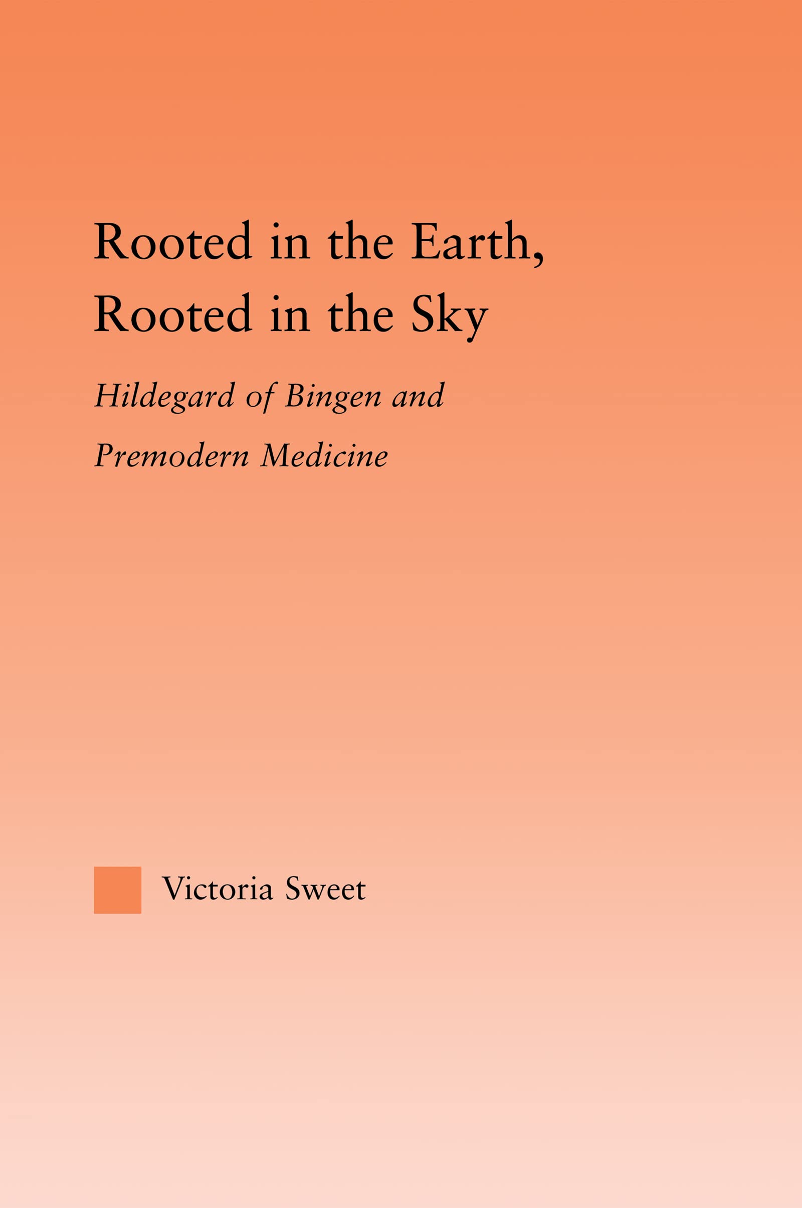 Rooted in the Earth, Rooted in the Sky: Hildegard of Bingen and Premodern Medicine (Studies in Medieval History and Culture)