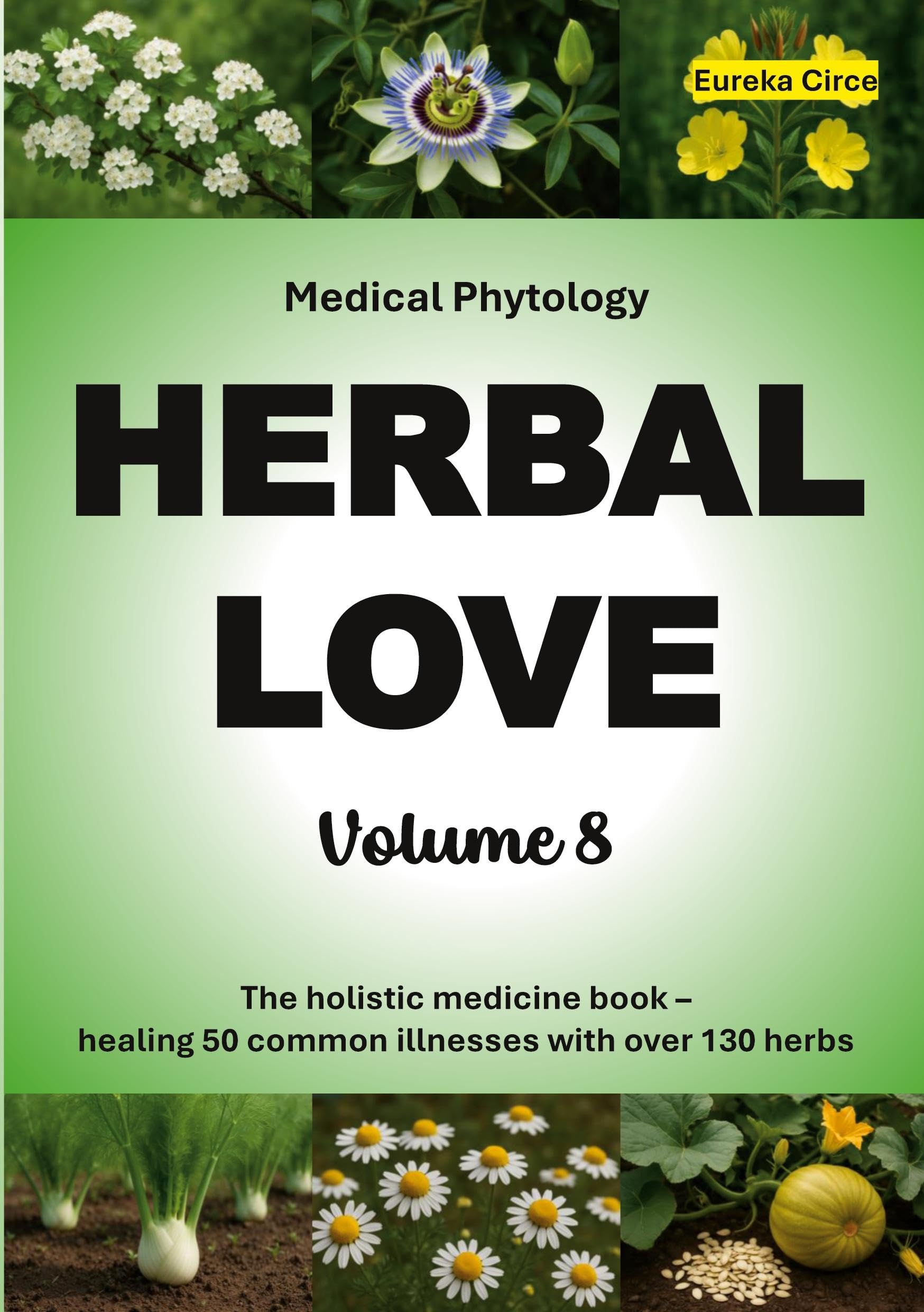 Herbal Love 8 (Medical Phytology): The holistic medicine book: Healing 50 common illnesses with over 130 herbs | Volume 8