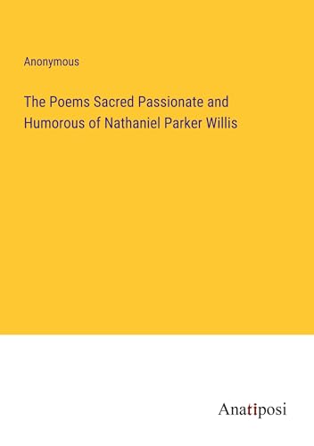 The Poems Sacred Passionate and Humorous of Nathaniel Parker Willis