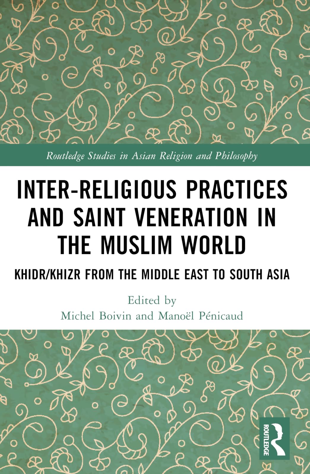 Inter-religious Practices and Saint Veneration in the Muslim World: Khidr/Khizr from the Middle East to South Asia (Routledge Studies in Asian Religion and Philosophy)