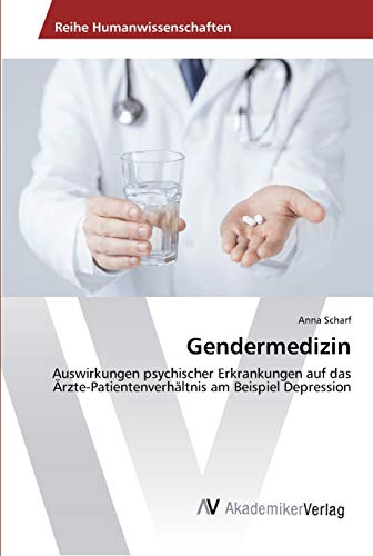 Gendermedizin: Auswirkungen psychischer Erkrankungen auf das Ärzte-Patientenverhältnis am Beispiel Depression