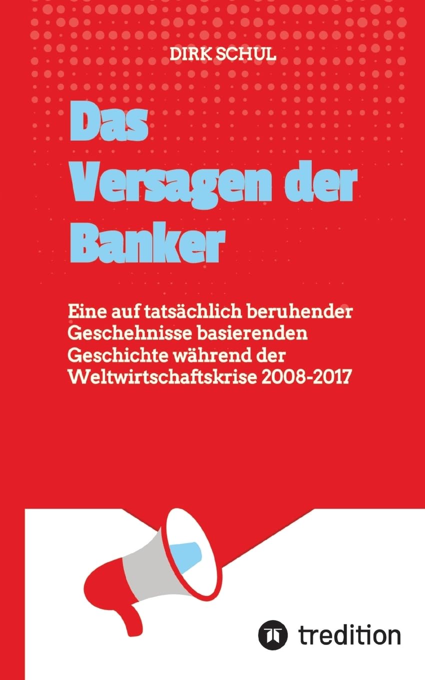Das Versagen der Banker: Eine auf tatsächlich beruhender Geschehnisse basierenden Geschichte während der Weltwirtschaftskrise 2008-2017
