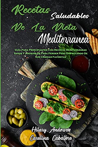 Recetas Saludables De La Dieta Mediterránea: Guía Para Principiantes Con Recetas Mediterráneas Sanas Y Asequibles Para Perder Peso Disfrutando De Sus ... Mediterranean Diet Recipes) (Spanish Version)