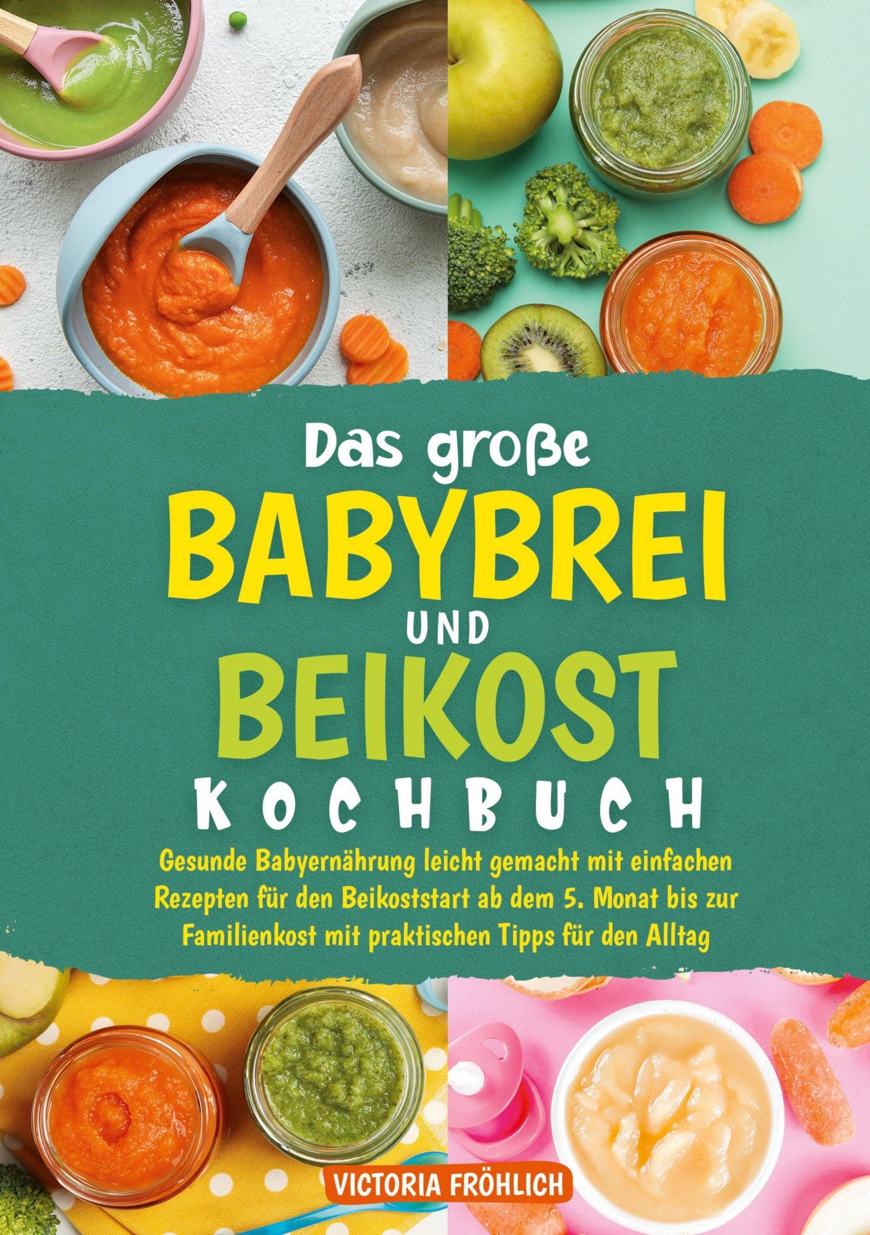 Das große Babybrei und Beikost Kochbuch: Gesunde Babyernährung leicht gemacht mit einfachen Rezepten für den Beikoststart ab dem 5. Monat bis zur Familienkost mit praktischen Tipps für den Alltag