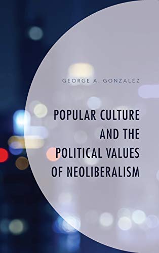 Popular Culture and the Political Values of Neoliberalism (Politics, Literature, and Film)