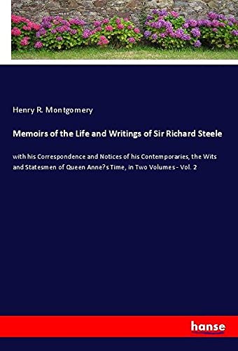 Memoirs of the Life and Writings of Sir Richard Steele: with his Correspondence and Notices of his Contemporaries, the Wits and Statesmen of Queen Anne¿s Time, in Two Volumes - Vol. 2