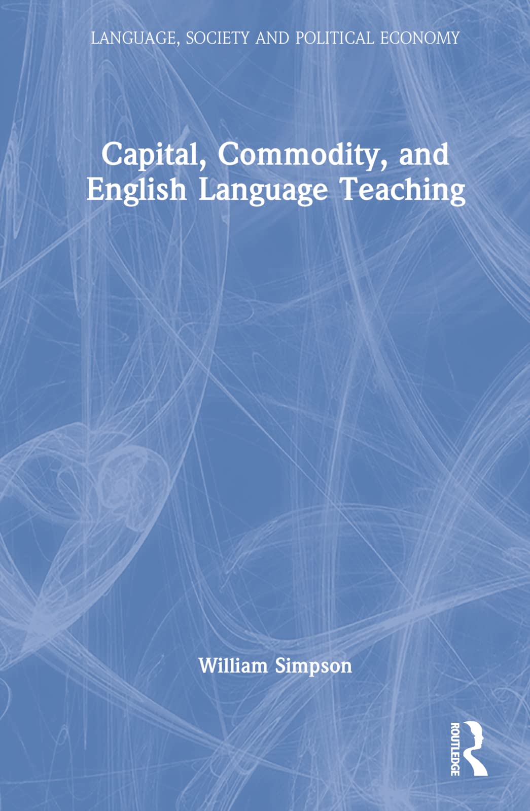 Capital, Commodity, and English Language Teaching (Language, Society and Political Economy)
