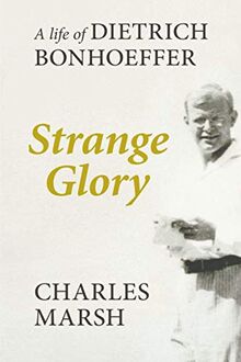 Strange Glory: A Life Of Dietrich Bonhoeffer