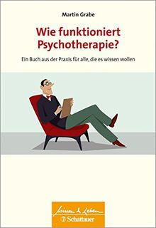 Wie funktioniert Psychotherapie?: Ein Buch aus der Praxis für alle, die es wissen wollen (Wissen & Leben)