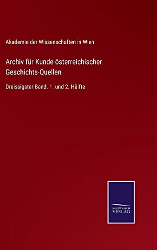 Archiv für Kunde österreichischer Geschichts-Quellen: Dreissigster Band. 1. und 2. Hälfte