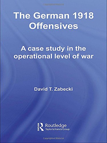 The German 1918 Offensives: A Case Study in The Operational Level of War: A Case Study of The Operational Level of War (Strategy & History Series)