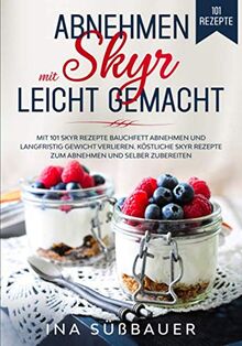 Abnehmen mit Skyr leicht gemacht: Mit 101 Skyr Rezepte Bauchfett abnehmen und langfristig Gewicht verlieren. Köstliche Skyr Rezepte zum Abnehmen und selber zubereiten.