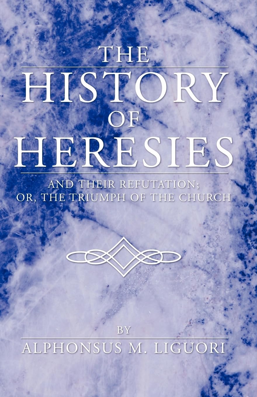 The History of Heresies: and their refutation; or, the triumph of the Church