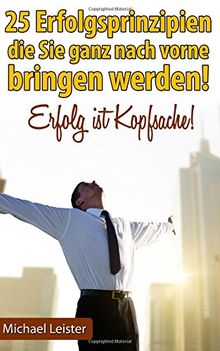 25 Erfolgsprinzipien, die Sie ganz nach vorne bringen werden!: Erfolg ist Kopfsache!
