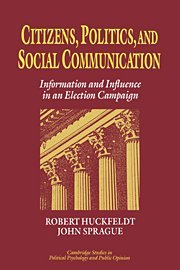 Citizens, Politics and Social Communication: Information and Influence in an Election Campaign (Cambridge Studies in Public Opinion and Political Psychology)
