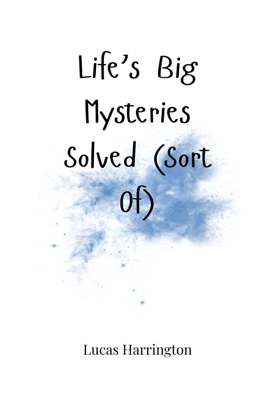 Life's Big Mysteries Solved (Sort Of)
