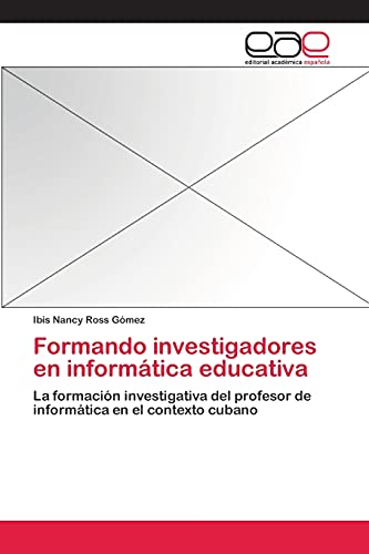 Formando investigadores en informática educativa: La formación investigativa del profesor de informática en el contexto cubano