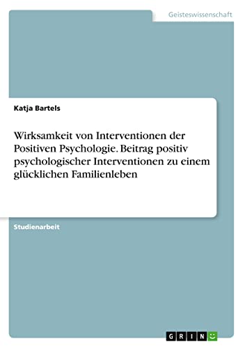 Wirksamkeit von Interventionen der Positiven Psychologie. Beitrag positiv psychologischer Interventionen zu einem glücklichen Familienleben
