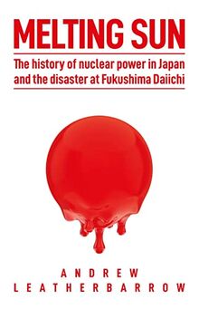 Melting Sun: The History of Nuclear Power in Japan, and the Disaster at Fukushima Daiichi