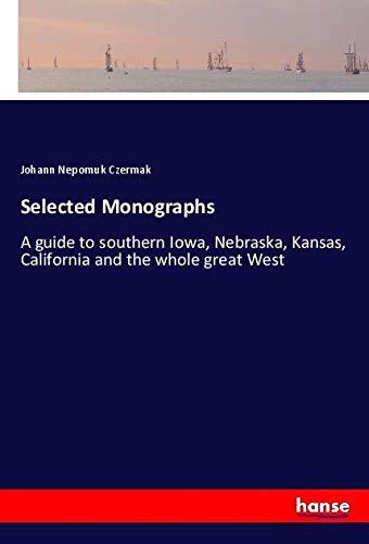 Selected Monographs: A guide to southern Iowa, Nebraska, Kansas, California and the whole great West