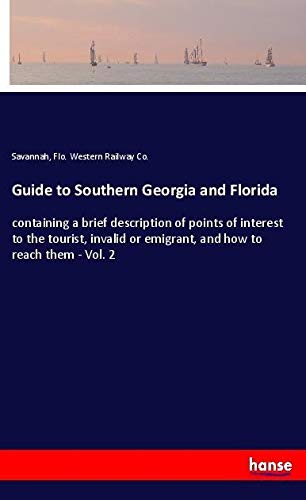 Guide to Southern Georgia and Florida: containing a brief description of points of interest to the tourist, invalid or emigrant, and how to reach them - Vol. 2