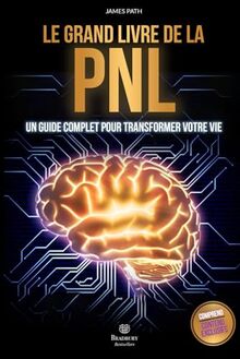 Le Grand Livre de la PNL: Comment Développer votre Potentiel Personnel et Professionnel, Cultiver votre Intelligence Émotionnelle et Renforcer votre ... Règles d’Or pour le Développement Personnel)