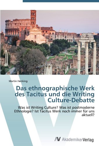 Das ethnographische Werk des Tacitus und die Writing Culture-Debatte: Was ist Writing Culture? Was ist postmoderne Ethnologie? Ist Tacitus Werk noch immer für uns aktuell?