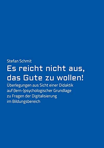 Es reicht nicht aus, das Gute zu wollen!: Überlegungen aus Sicht einer Didaktik auf (lern-)psychologischer Grundlage zu Fragen der Digitalisierung im Bildungsbereich