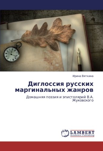 Диглоссия русских маргинальных жанров: Домашняя поэзия и эпистолярий В.А. Жуковского: Domashnqq poäziq i äpistolqrij V.A. Zhukowskogo