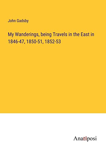 My Wanderings, being Travels in the East in 1846-47, 1850-51, 1852-53