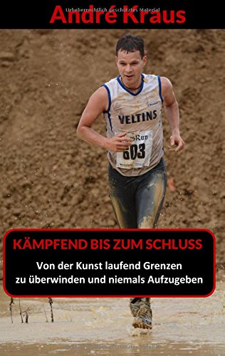 Kämpfend bis zum Schluss: Von der Kunst, laufend Grenzen zu überwinden und niemals aufzugeben