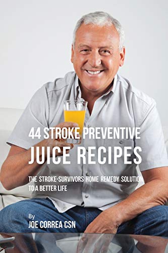 44 Stroke Preventive Juice Recipes: The Stroke-Survivors Home Remedy Solution to a Better Life