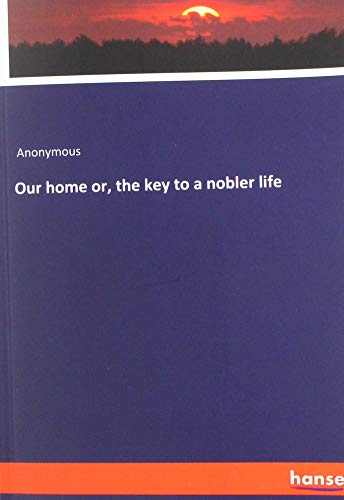 Our home or, the key to a nobler life