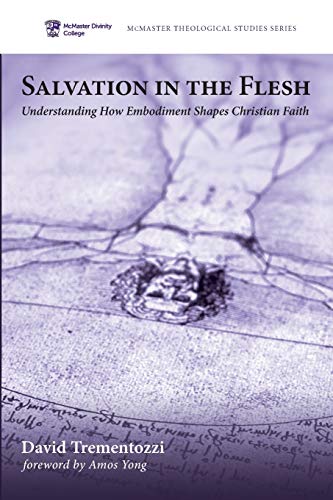 Salvation in the Flesh: Understanding How Embodiment Shapes Christian Faith (Mcmaster Theological Studies, Band 7)