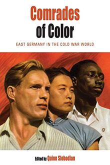 Comrades of Color: East Germany in the Cold War World (Protest, Culture, and Society, Band 14)