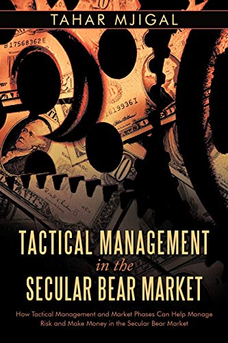 Tactical Management In The Secular Bear Market: How Tactical Management And Market Phases Can Help Manage Risk And Make Money In The Secular Bear Market.
