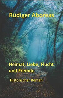 Heimat, Liebe, Flucht und Fremde: Historischer Roman